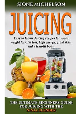 Juicing: The Ultimate Beginners Guide For Juicing With The Ninja Blender & Nutribullet (Over 60 Recipes !!!!New!!!) - Michelson, Sione