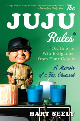 Juju Rules: Or, How to Win Ballgames from Your Couch: A Memoir of a Fan Obsessed - Seely, Hart, Mr., and Canavan, Susan