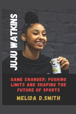 Juju Watkins: Game Changer: Pushing Limits and Shaping the Future of Sports - D Smith, Melida