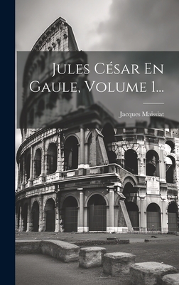 Jules Cesar En Gaule, Volume 1... - Maissiat, Jacques