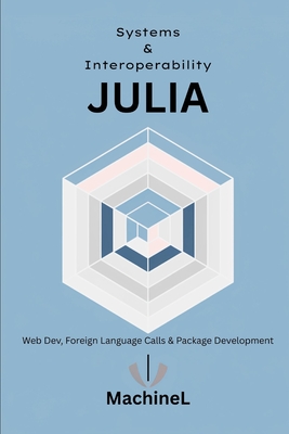 Julia for Systems and Interoperability: Web Dev, Foreign Language Calls, and Package Development - Stovari, Alec, and L, Machine