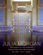 Julia Morgan: The Road to San Simeon, Visionary Architect of the California Renaissance