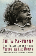 Julia Pastrana: The Tragic Story of the Victorian Ape Woman