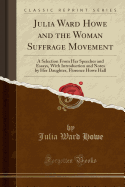 Julia Ward Howe and the Woman Suffrage Movement: A Selection from Her Speeches and Essays, with Introduction and Notes by Her Daughter, Florence Howe Hall (Classic Reprint)
