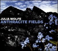 Julia Wolfe: Anthracite Fields - Bang on a Can All-Stars; Choir of Trinity Wall Street (choir, chorus); Julian Wachner (conductor)