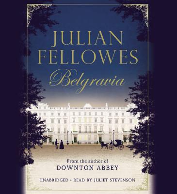 Julian Fellowes's Belgravia - Fellowes, Julian, and Stevenson, Juliet (Read by)