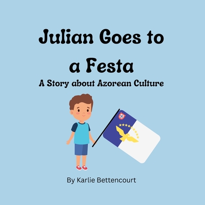 Julian Goes to a Festa: A Story about Azorean Culture - Bettencourt, Karlie