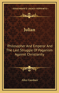Julian: Philosopher And Emperor And The Last Struggle Of Paganism Against Christianity