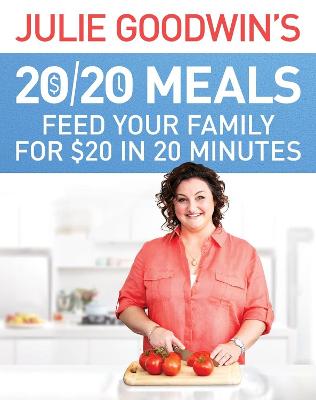 Julie Goodwin's 20/20 Meals: Feed your family for $20 in 20 minutes: Feed your family for $20 in 20 minutes - Goodwin, Julie