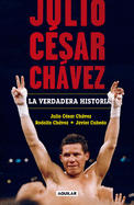 Julio Csar Chvez: La Verdadera Historia / Julio Cesar Chavez. His True Story