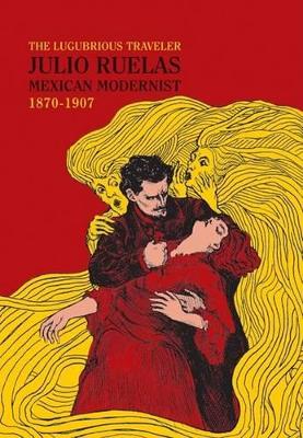 Julio Ruelas: The Lugubrious Traveler: Mexican Modernist, 1870-1907 - Ruelas, Julio, and Monsivis, Carlos (Text by), and Saborit, Antonio (Text by)