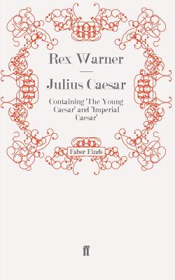 Julius Caesar: Containing 'The Young Caesar' and 'Imperial Caesar' - Warner, Rex