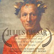 Julius Caesar: The Roman General and Dictator Who Was Loved By His People - Biography of Famous People Children's Biography Books