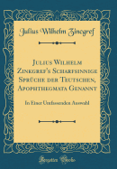 Julius Wilhelm Zinkgref's Scharfsinnige Sprche Der Teutschen, Apophthegmata Genannt: In Einer Umfassenden Auswahl (Classic Reprint)