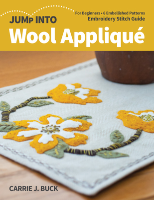 Jump Into Wool Appliqu: For Beginners; 6 Embellished Patterns; Embroidery Stitch Guide - Buck, Carrie