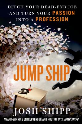 Jump Ship: Ditch Your Dead-End Job and Turn Your Passion Into a Profession - Shipp, Josh