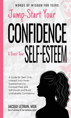 Jump-Start Your Confidence and Boost Your Self-Esteem: A Guide for Teen Girls: Unleash Your Inner Superpowers to Conquer Fear and Self-Doubt, and Build Unshakable Confidence - Letran, Jacqui