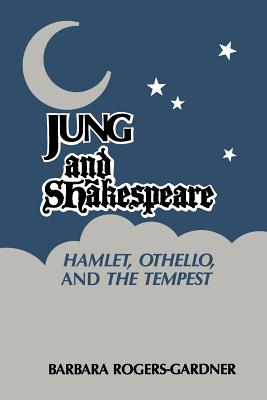 Jung and Shakespeare - Hamlet, Othello and the Tempest - Rogers-Gardner, Barbara, and Gardner, Barbara