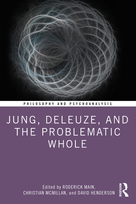Jung, Deleuze, and the Problematic Whole - Main, Roderick (Editor), and McMillan, Christian (Editor), and Henderson, David (Editor)