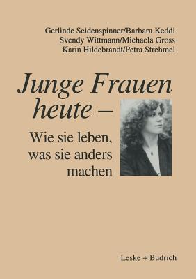 Junge Frauen Heute -- Wie Sie Leben, Was Sie Anders Machen: Ergebnisse Einer Lngsschnittstudie ber Familiale Und Berufliche Lebenszusammenhnge Junger Frauen in Ost- Und Westdeutschland - Seidenspinner, Gerlinde, and Keddi, Barbara, and Wittmann, Svendy