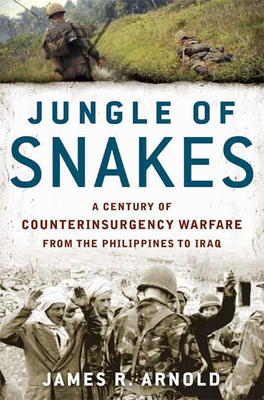 Jungle of Snakes: A Century of Counterinsurgency Warfare from the Philippines to Iraq - Arnold, James R