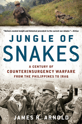 Jungle of Snakes: A Century of Counterinsurgency Warfare from the Philippines to Iraq - Arnold, James R