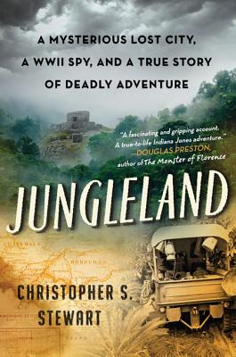 Jungleland: A Mysterious Lost City, a WWII Spy, and a True Story of Deadly Adventure - Stewart, Christopher S.