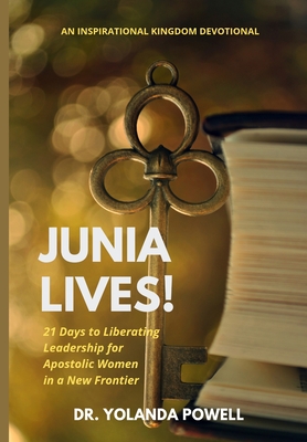 Junia Lives 21 Days To Liberating Leadership For Apostolic Women In A New Frontier - Powell, Yolanda, Dr.