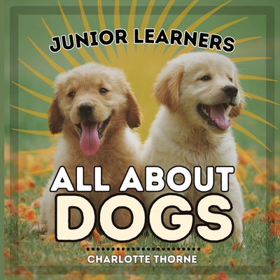 Junior Learners, All About Dogs: Learn About Man's Best Friend! - Thorne, Charlotte