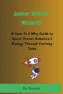 Junior Science Wizards: A How-To & Why Guide to Space Travel, Robotics & Biology Through Fantasy Tales