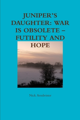 Juniper's Daughter: War is Obsolete - Futility and Hope - Armbrister, Nick