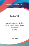 Junius V1: Including Letters by the Same Writer Under Other Signatures (1890)