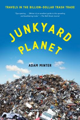 Junkyard Planet: Travels in the Billion-Dollar Trash Trade - Minter, Adam