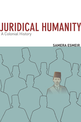 Juridical Humanity: A Colonial History - Esmeir, Samera