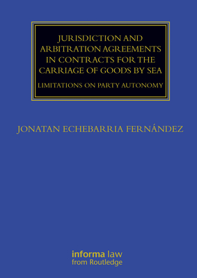 Jurisdiction and Arbitration Agreements in Contracts for the Carriage of Goods by Sea: Limitations on Party Autonomy - Echebarria Fernndez, Jonatan