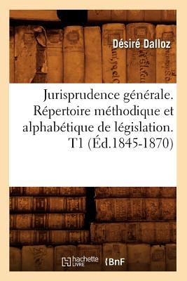 Jurisprudence Gnrale. Rpertoire Mthodique Et Alphabtique de Lgislation. T1 (d.1845-1870) - Dalloz, Dsir