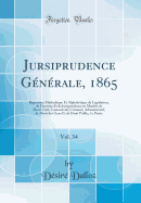 Jursiprudence Generale, 1865, Vol. 34: Repertoire Methodique Et Alphabetique de Legislation, de Doctrine Et de Jurisprudence En Matiere de Droit Civil, Commercial, Criminel, Administratif, de Droit Des Gens Et de Droit Public; 1e Partie