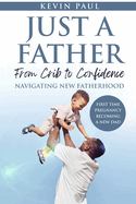 Just a Father From Crib to Confidence - Navigating New Fatherhood