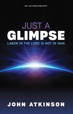 Just a Glimpse: Labor in the Lord Is Not in Vain - Atkinson, John