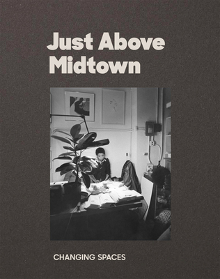 Just Above Midtown: Changing Spaces - Lax, Thomas J (Editor), and Taboada, Lilia Rocio (Editor), and Booker, Eric (Text by)