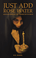 Just Add Rose Water: Adventures of an American in Iran