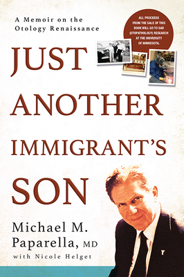 Just Another Immigrant's Son: A Memoir on the Otology Renaissance - Paparella, Michael, and Helget, Nicole