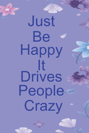 Just Be Happy It Drives People Crazy: Floral Print Blank Lined Journal