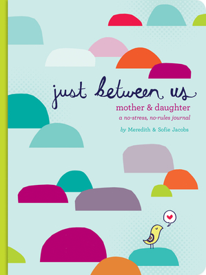 Just Between Us: Mother & Daughter: A No-Stress, No-Rules Journal - Jacobs, Meredith, and Jacobs, Sofie