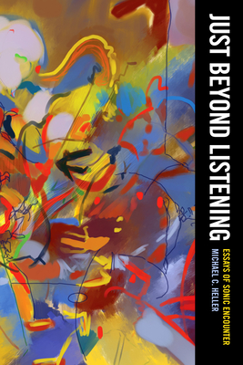 Just Beyond Listening: Essays of Sonic Encounter Volume 5 - Heller, Michael C