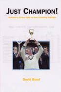 Just Champion!: Yorkshire's 33-year Fight for Their Cricketing Birthright - Bond, David