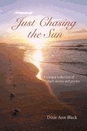 Just Chasing the Sun: A Unique Collection of Short Stories and Poems