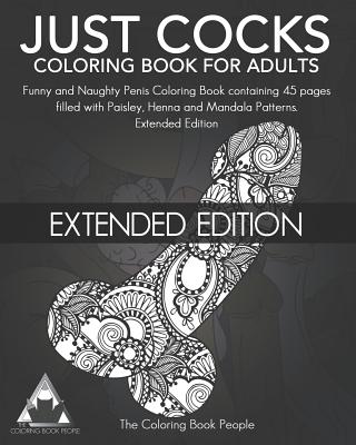 Just Cocks Coloring Book for Adults: Funny and Naughty Penis Coloring Book Containing 45 Pages Filled with Paisley, Henna and Mandala Patterns Extended Edition - People, Coloring Book