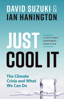 Just Cool It!: The Climate Crisis and What We Can Do - A Post-Paris Agreement Game Plan - Suzuki, David, Dr., and Hanington, Ian