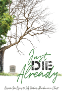 Just Die Already: Discover How Dying to Self Produces Abundance in Christ